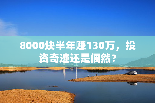 8000块半年赚130万，投资奇迹还是偶然？