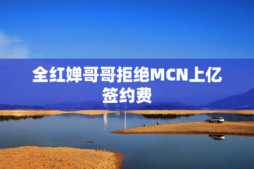 全红婵哥哥拒绝MCN上亿签约费