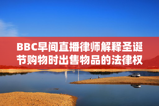 BBC早间直播律师解释圣诞节购物时出售物品的法律权利