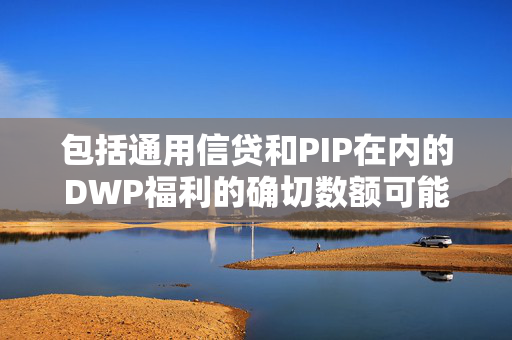 包括通用信贷和PIP在内的DWP福利的确切数额可能在明年上升