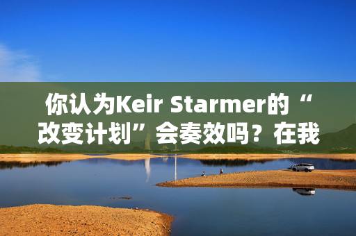 你认为Keir Starmer的“改变计划”会奏效吗？在我们的投票中投票