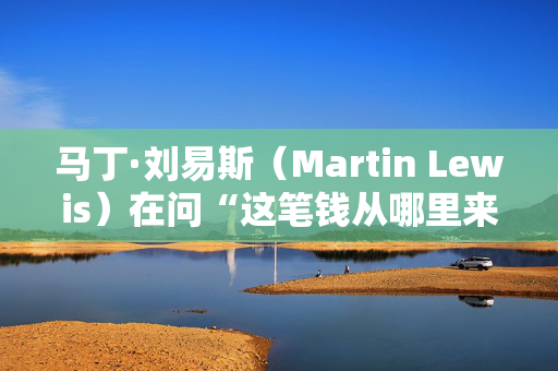 马丁·刘易斯（Martin Lewis）在问“这笔钱从哪里来？”时给出了预算局的反应。