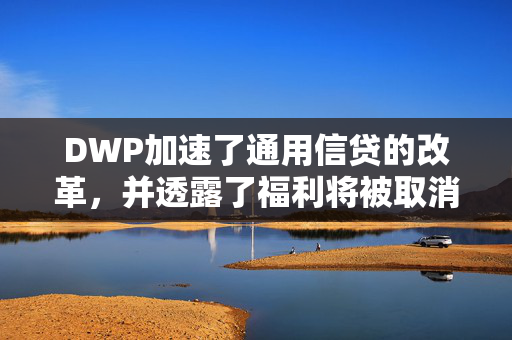 DWP加速了通用信贷的改革，并透露了福利将被取消的确切日期