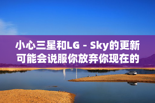 小心三星和LG - Sky的更新可能会说服你放弃你现在的电视