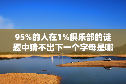 95%的人在1%俱乐部的谜题中猜不出下一个字母是哪个