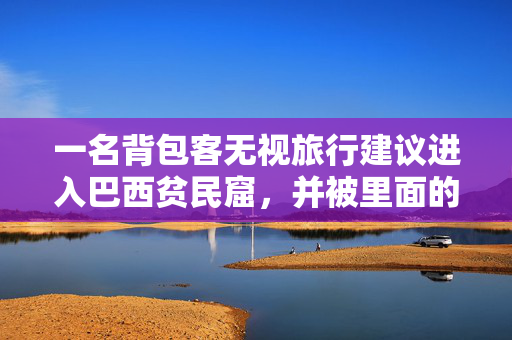 一名背包客无视旅行建议进入巴西贫民窟，并被里面的东西震惊了