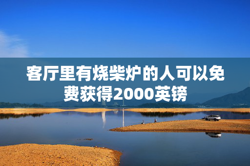 客厅里有烧柴炉的人可以免费获得2000英镑